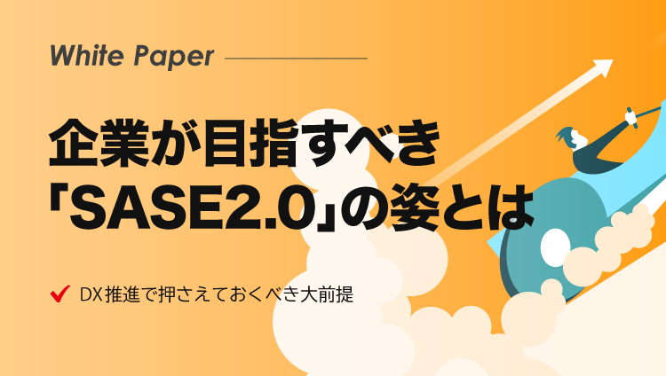 DX推進で押さえておくべき大前提　企業が目指すべき「SASE2.0」の姿とは