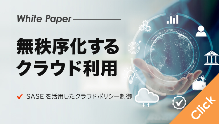 無秩序化するクラウド利用、セキュリティポリシー制御を統合できるSASE＋次世代CASBの実力とは