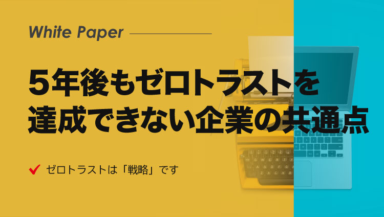 5年後もゼロトラストを達成できない企業の共通点