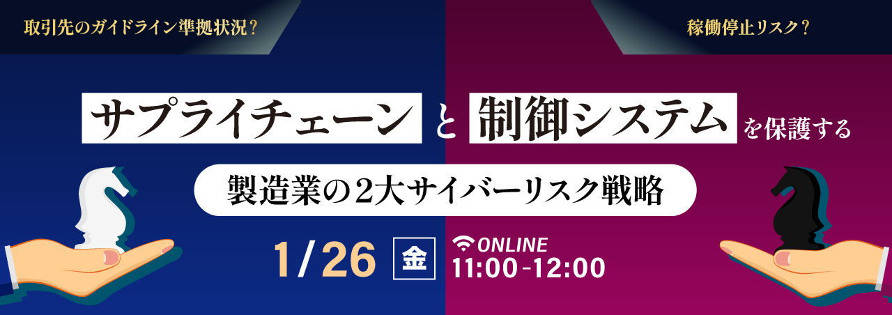 稼働停止リスク？取引先のガイドライン準拠状況？サプライチェーンと制御システムを保護する製造業の２大サイバーリスク戦略