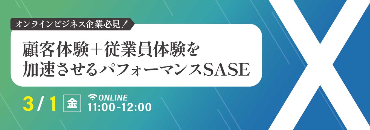 オンラインビジネス企業必見！顧客体験＋従業員体験を加速させるパフォーマンスSASE