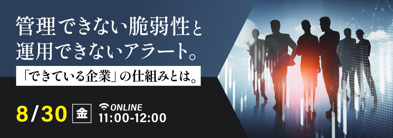 管理できない脆弱性と運用できないアラート。「できている企業」の仕組みとは