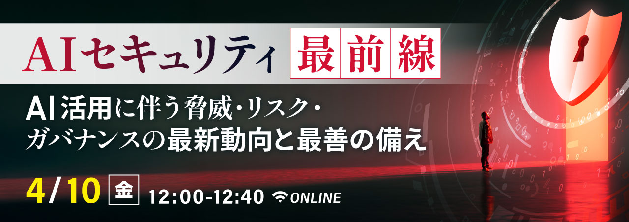 AIセキュリティ最前線：AI活用に伴う脅威・リスク・ガバナンスの最新動向と最善の備え