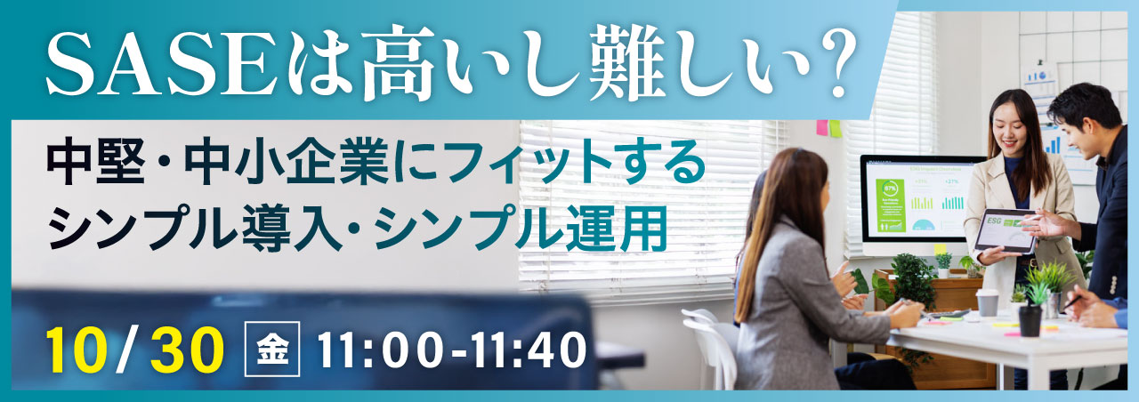SASEは高いし難しい？中堅・中小企業にフィットするシンプル導入・シンプル運用
