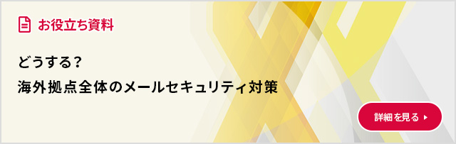 どうする？海外拠点全体のメールセキュリティ対策