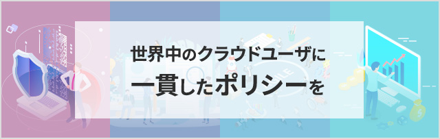 世界中のクラウドユーザに一貫したポリシーを