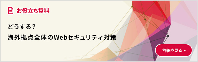 どうする？海外拠点全体のWebセキュリティ対策